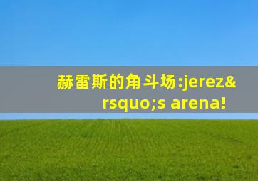 赫雷斯的角斗场:jerez’s arena!